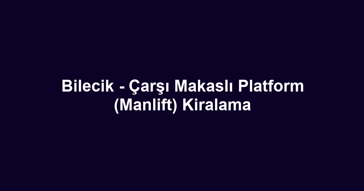 Bilecik - Çarşı Makaslı Platform (Manlift) Kiralama