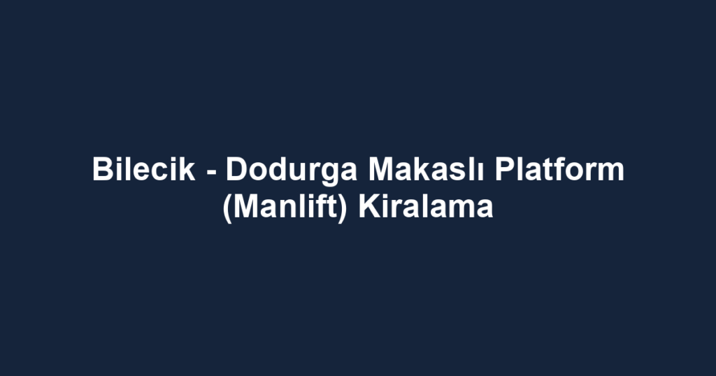 Bilecik - Dodurga Makaslı Platform (Manlift) Kiralama