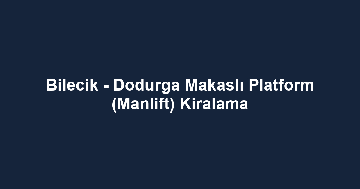 Bilecik - Dodurga Makaslı Platform (Manlift) Kiralama