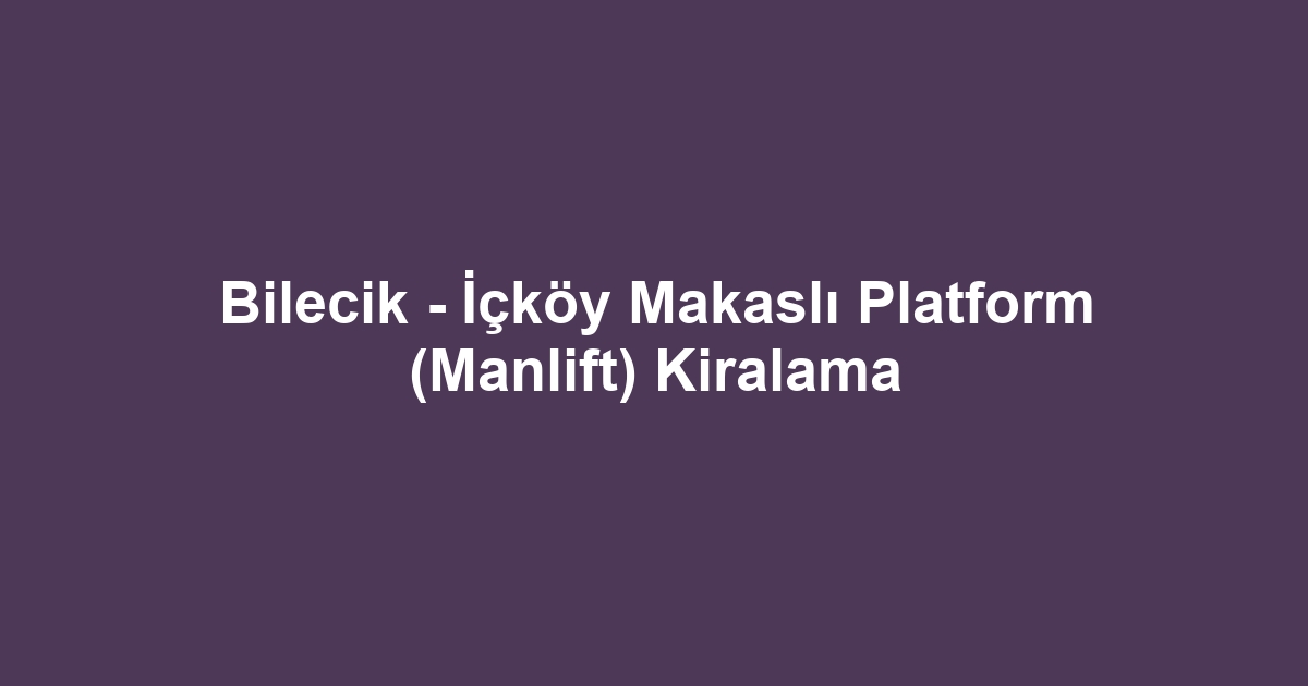 Bilecik - İçköy Makaslı Platform (Manlift) Kiralama