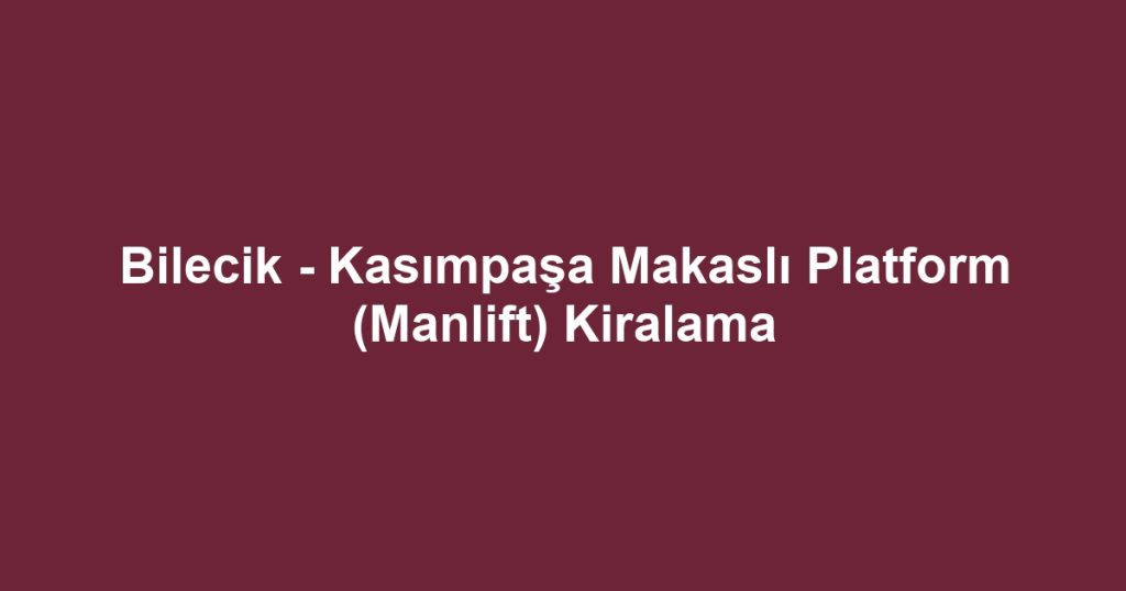 Bilecik - Kasımpaşa Makaslı Platform (Manlift) Kiralama
