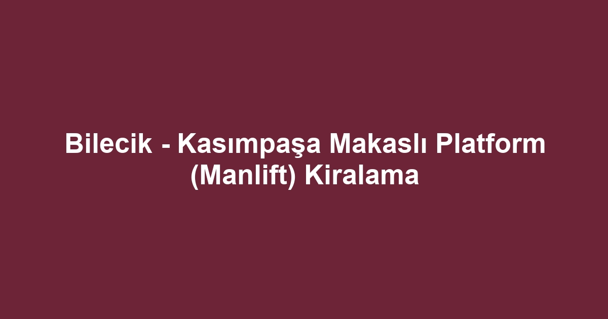 Bilecik - Kasımpaşa Makaslı Platform (Manlift) Kiralama