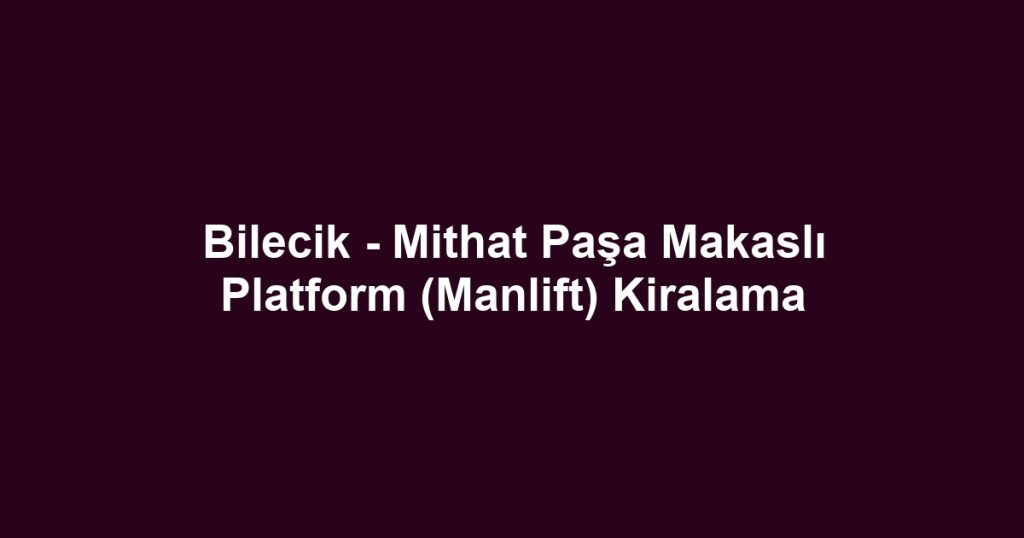 Bilecik - Mithat Paşa Makaslı Platform (Manlift) Kiralama