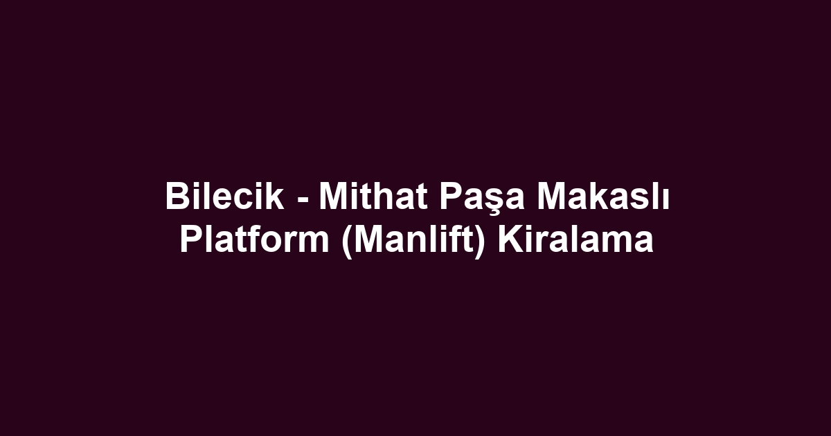 Bilecik - Mithat Paşa Makaslı Platform (Manlift) Kiralama