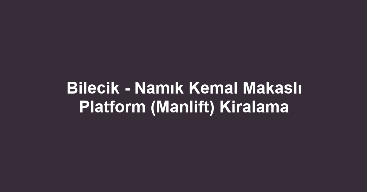 Bilecik - Namık Kemal Makaslı Platform (Manlift) Kiralama
