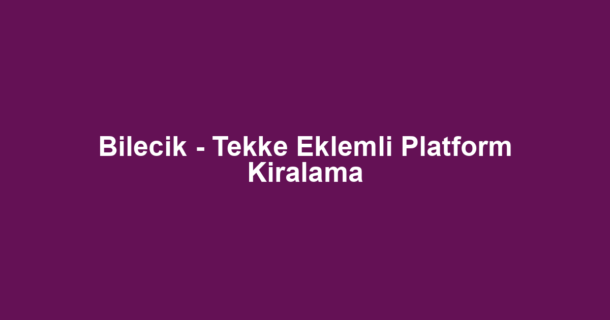 Bilecik - Tekke Eklemli Platform Kiralama