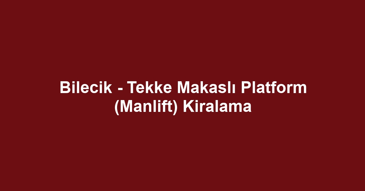Bilecik - Tekke Makaslı Platform (Manlift) Kiralama