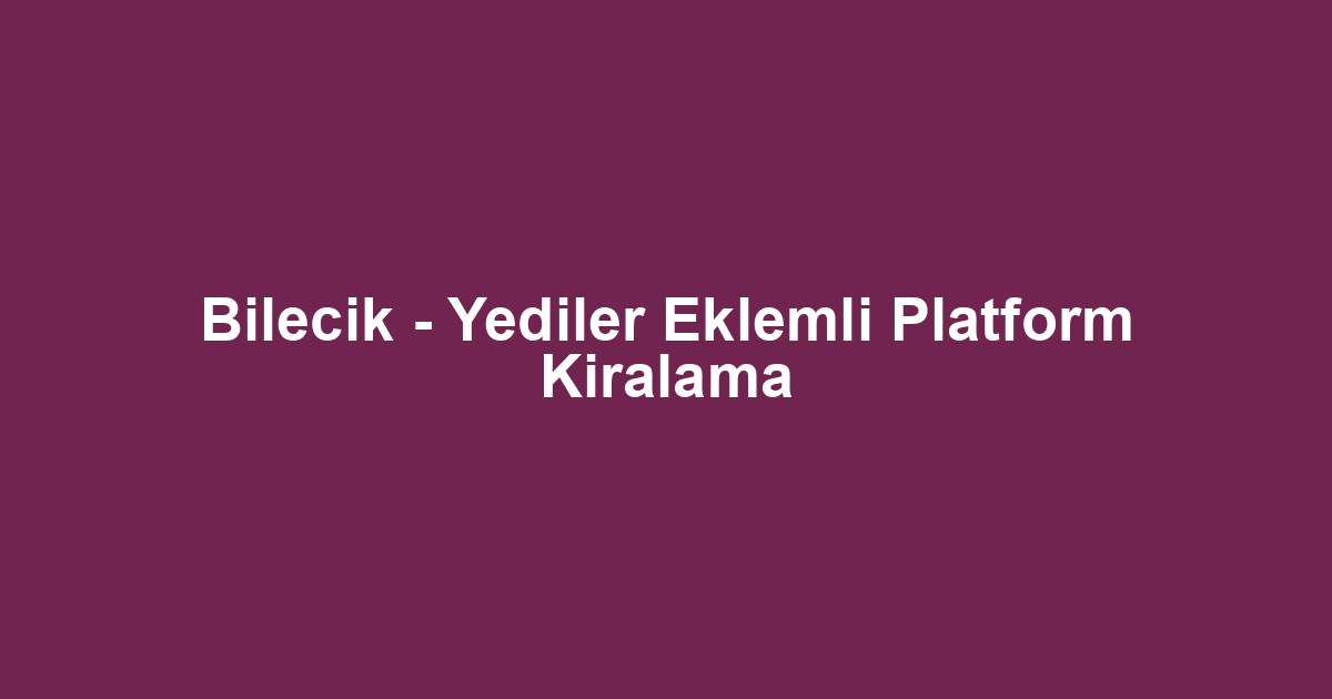 Bilecik - Yediler Eklemli Platform Kiralama