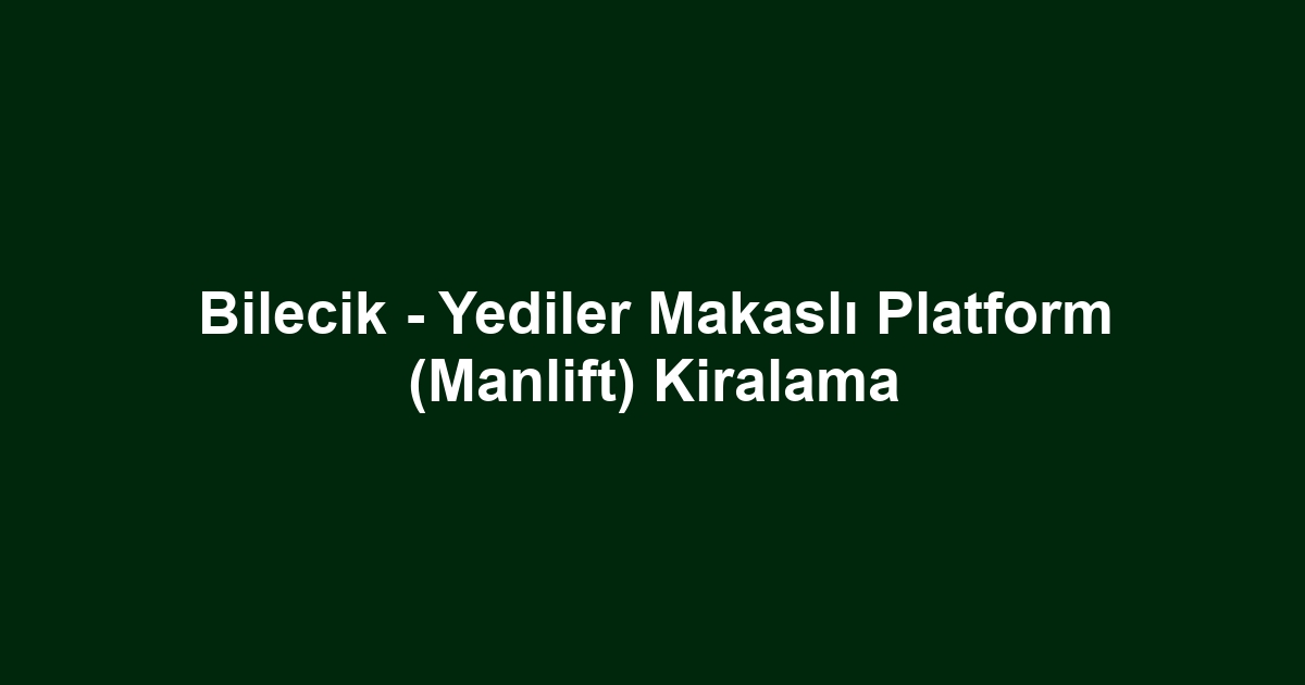 Bilecik - Yediler Makaslı Platform (Manlift) Kiralama