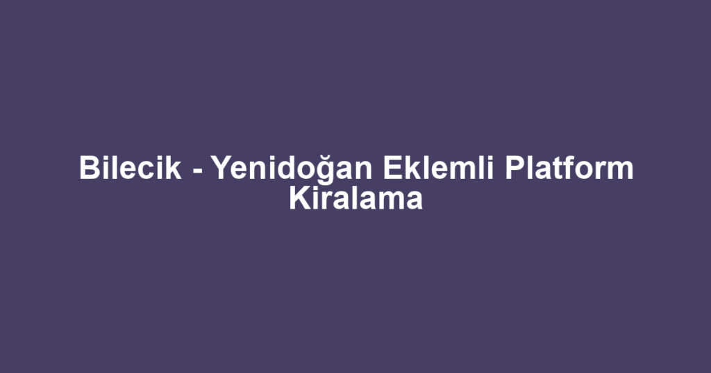 Bilecik - Yenidoğan Eklemli Platform Kiralama