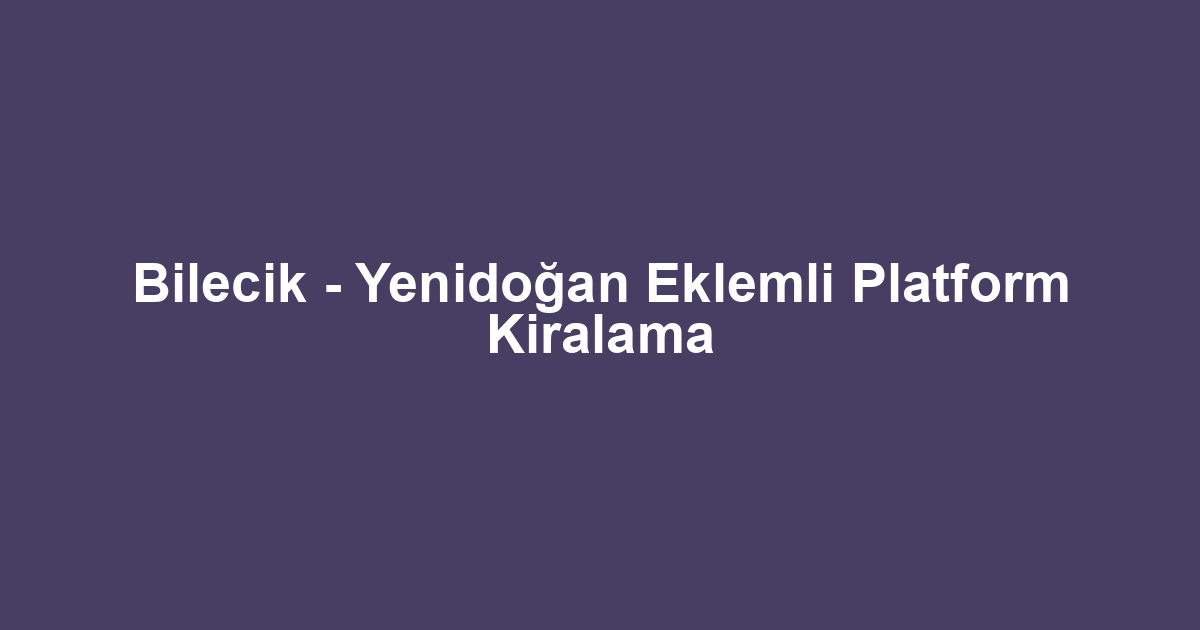 Bilecik - Yenidoğan Eklemli Platform Kiralama