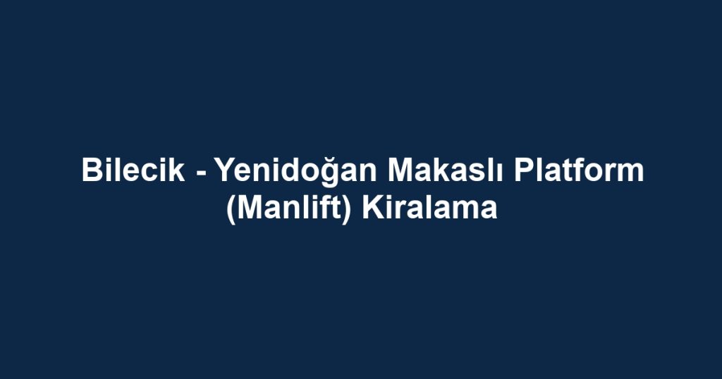 Bilecik - Yenidoğan Makaslı Platform (Manlift) Kiralama
