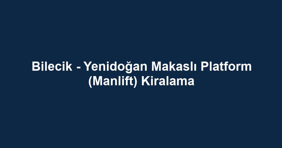Bilecik - Yenidoğan Makaslı Platform (Manlift) Kiralama