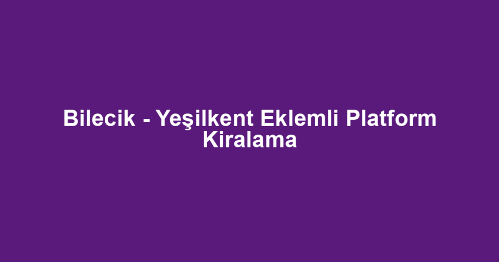 Bilecik - Yeşilkent Eklemli Platform Kiralama