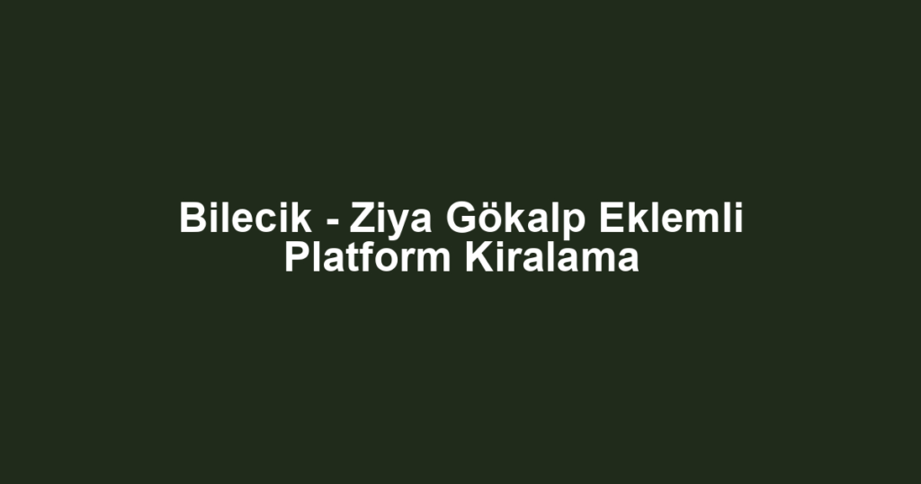 Bilecik - Ziya Gökalp Eklemli Platform Kiralama