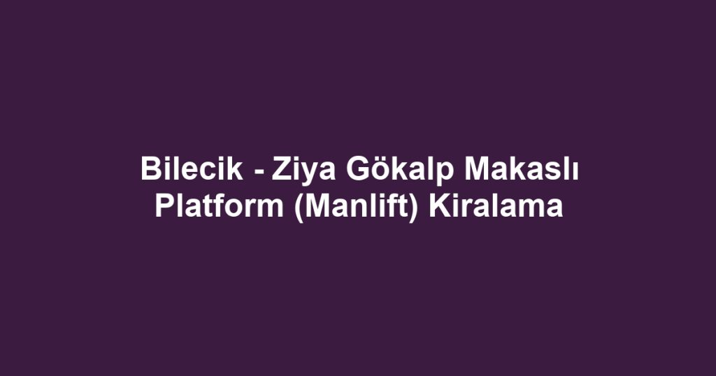 Bilecik - Ziya Gökalp Makaslı Platform (Manlift) Kiralama