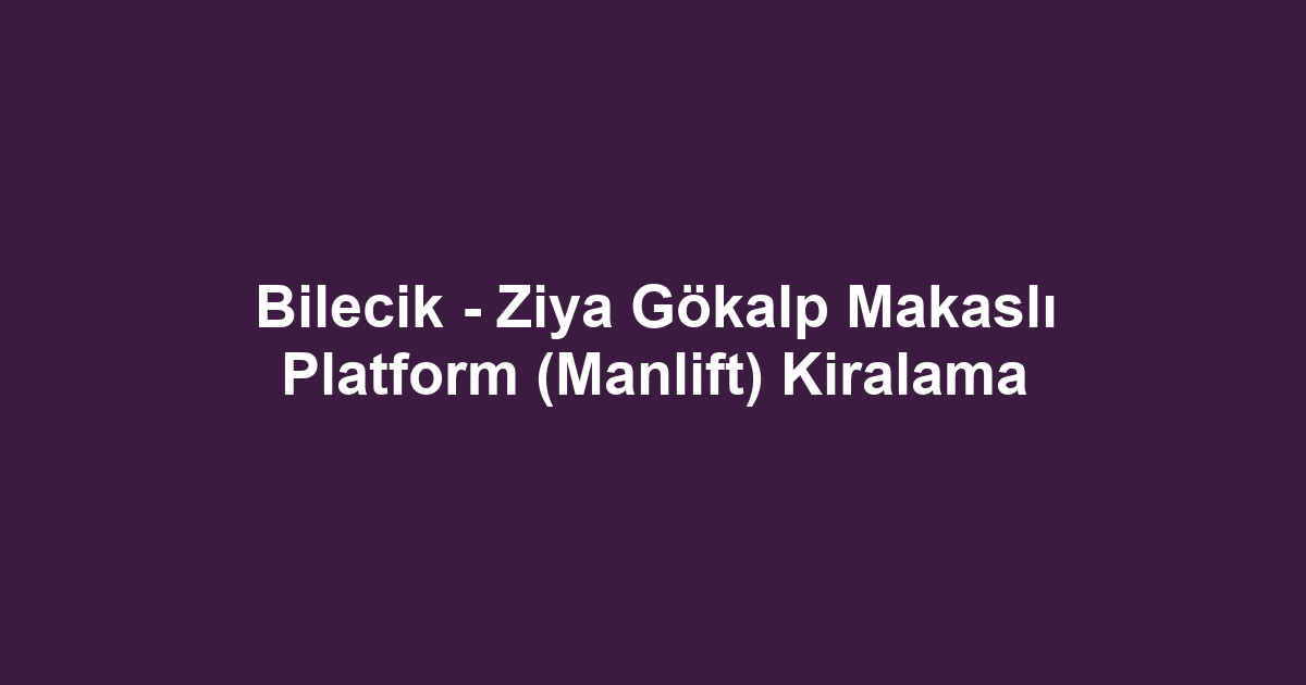 Bilecik - Ziya Gökalp Makaslı Platform (Manlift) Kiralama