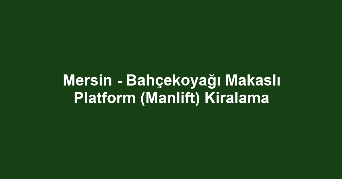 Mersin - Bahçekoyağı Makaslı Platform (Manlift) Kiralama