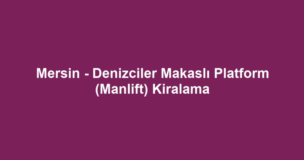 Mersin - Denizciler Makaslı Platform (Manlift) Kiralama