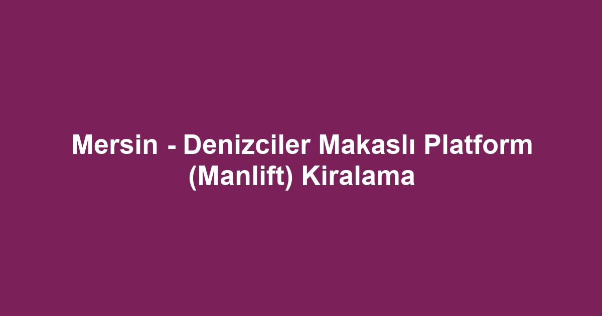 Mersin - Denizciler Makaslı Platform (Manlift) Kiralama
