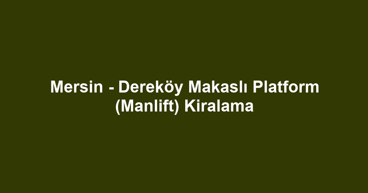 Mersin - Dereköy Makaslı Platform (Manlift) Kiralama