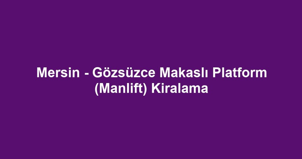 Mersin - Gözsüzce Makaslı Platform (Manlift) Kiralama
