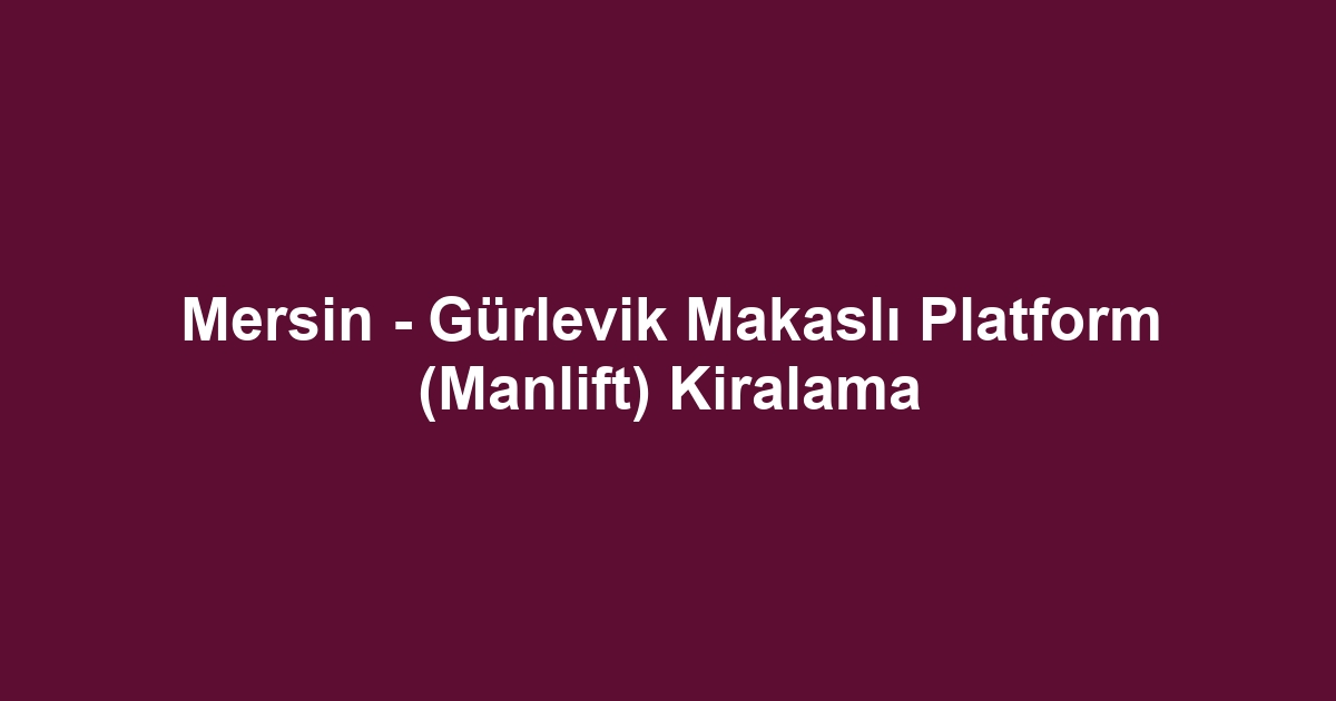 Mersin - Gürlevik Makaslı Platform (Manlift) Kiralama