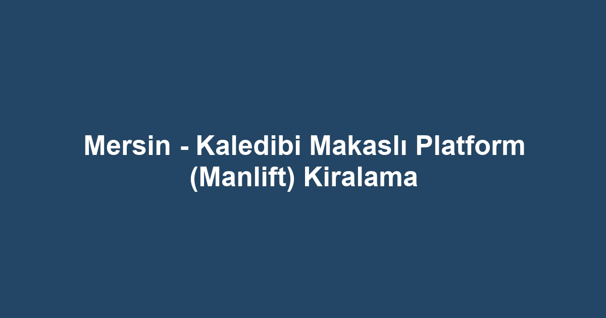 Mersin - Kaledibi Makaslı Platform (Manlift) Kiralama