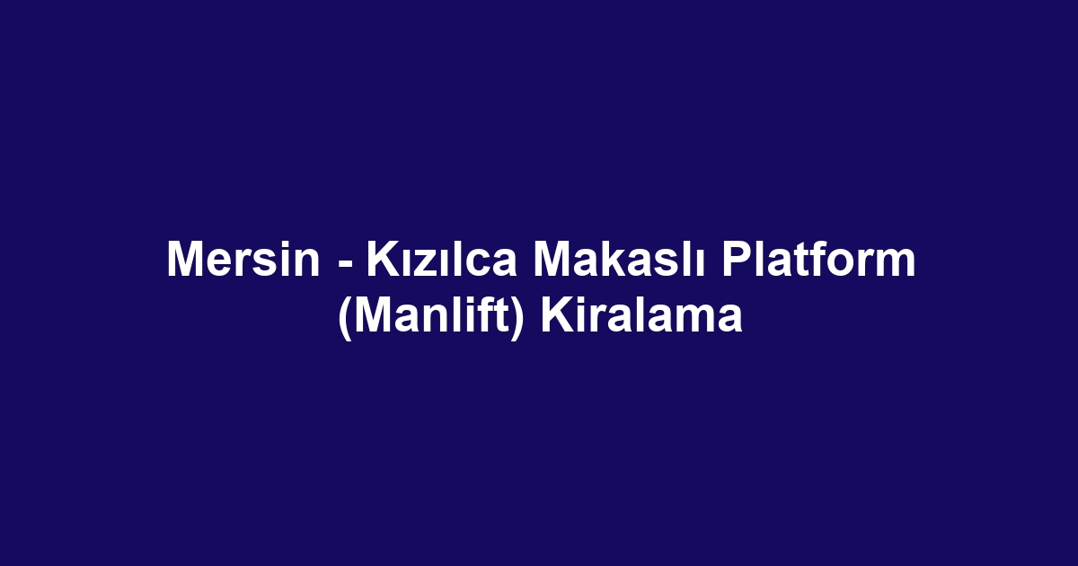 Mersin - Kızılca Makaslı Platform (Manlift) Kiralama