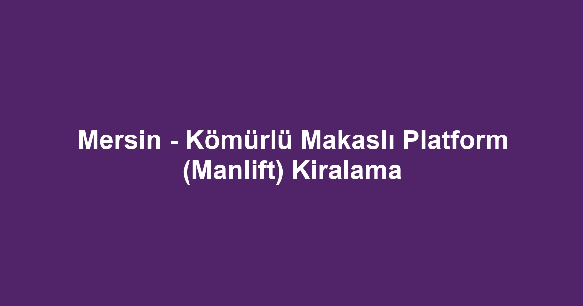 Mersin - Kömürlü Makaslı Platform (Manlift) Kiralama