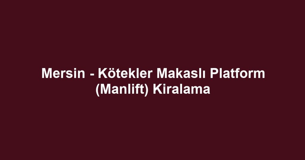 Mersin - Kötekler Makaslı Platform (Manlift) Kiralama