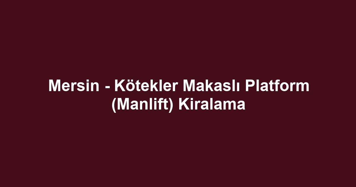 Mersin - Kötekler Makaslı Platform (Manlift) Kiralama
