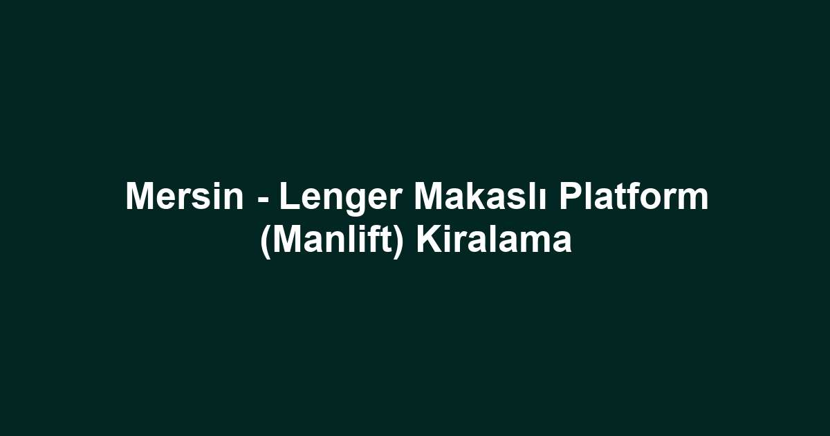 Mersin - Lenger Makaslı Platform (Manlift) Kiralama