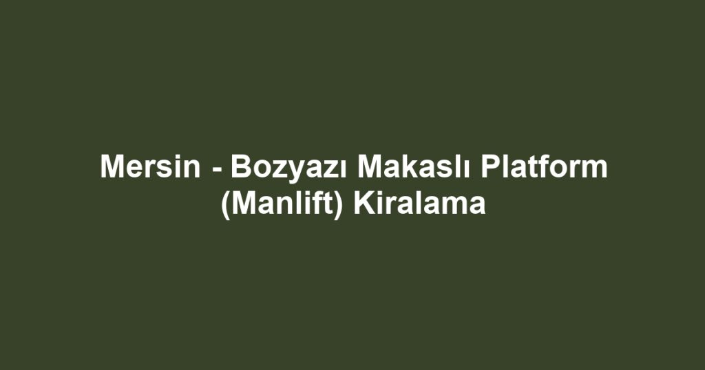 Mersin - Bozyazı Makaslı Platform (Manlift) Kiralama