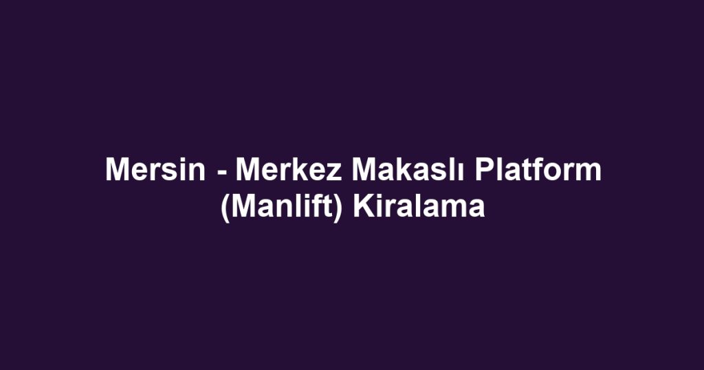 Mersin - Merkez Makaslı Platform (Manlift) Kiralama