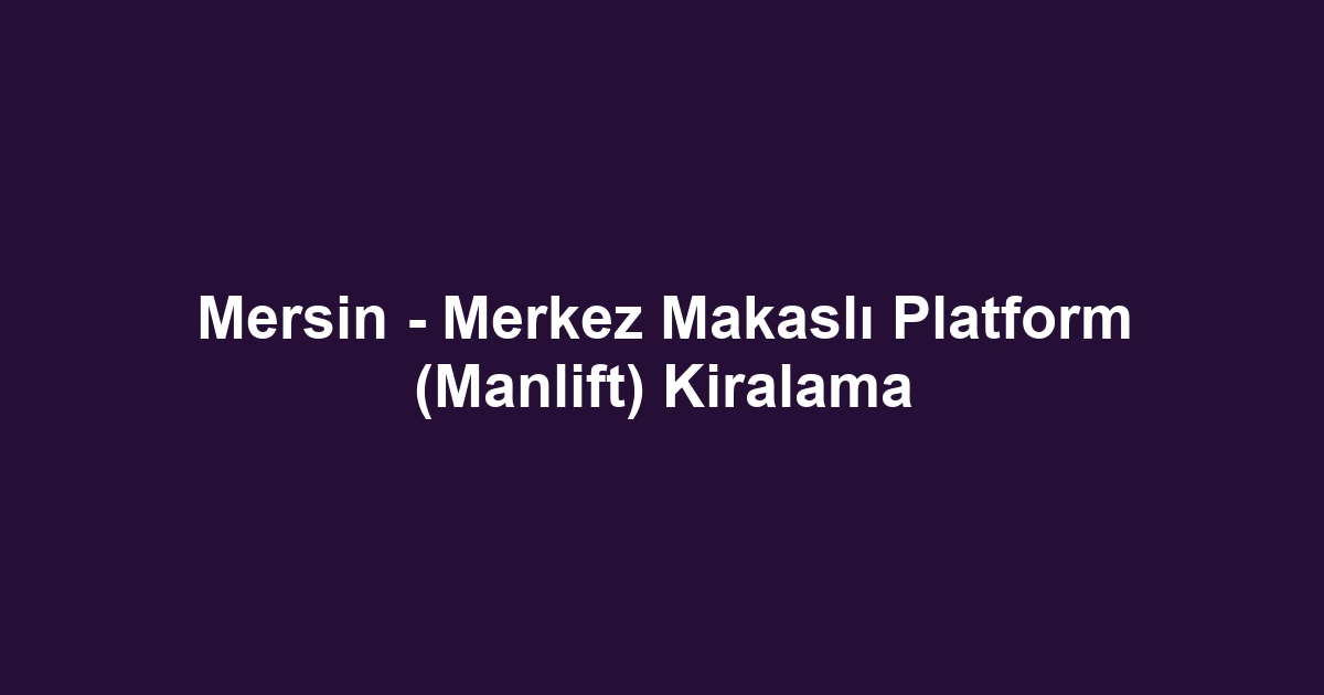 Mersin - Merkez Makaslı Platform (Manlift) Kiralama