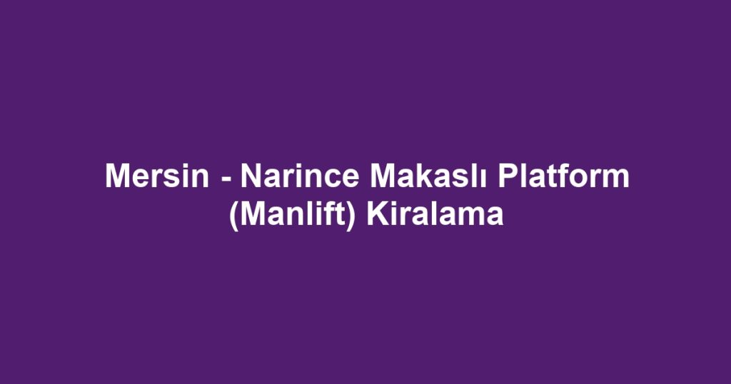Mersin - Narince Makaslı Platform (Manlift) Kiralama