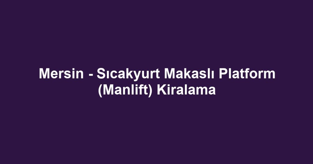 Mersin - Sıcakyurt Makaslı Platform (Manlift) Kiralama