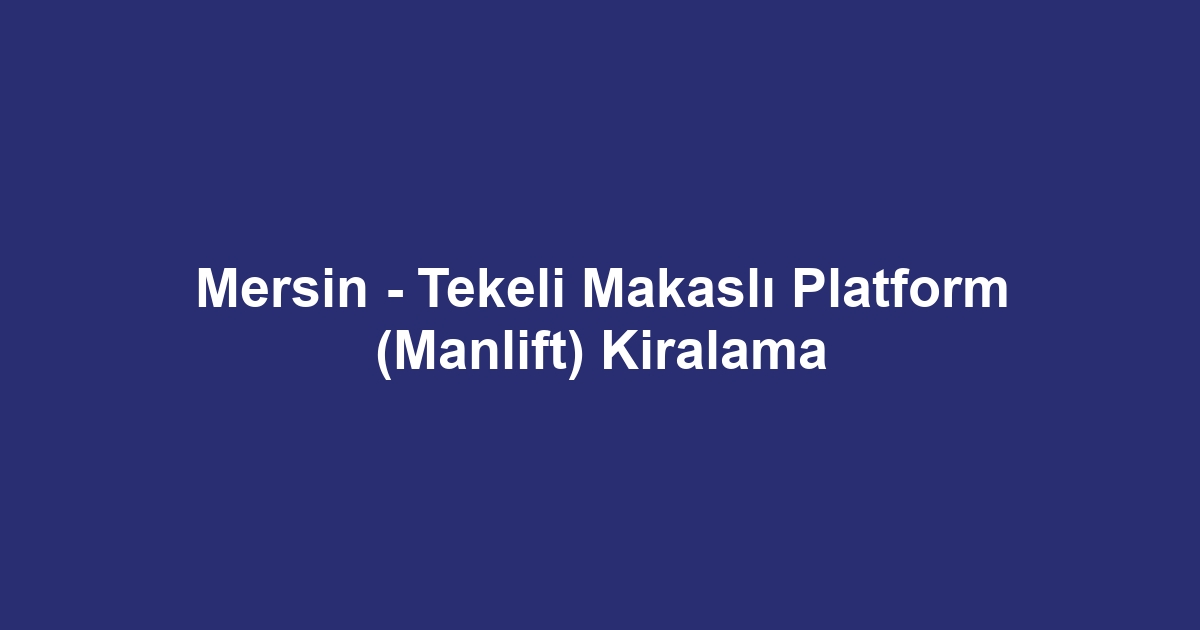 Mersin - Tekeli Makaslı Platform (Manlift) Kiralama