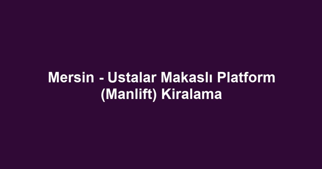 Mersin - Ustalar Makaslı Platform (Manlift) Kiralama