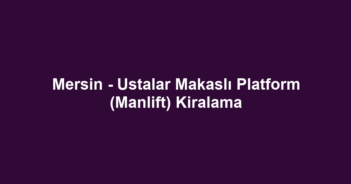 Mersin - Ustalar Makaslı Platform (Manlift) Kiralama