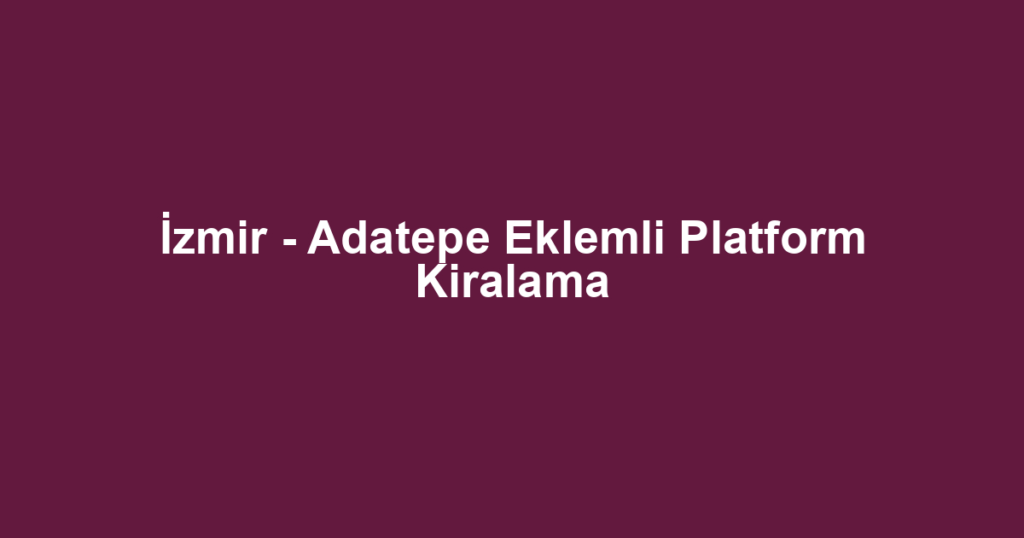 İzmir - Adatepe Eklemli Platform Kiralama