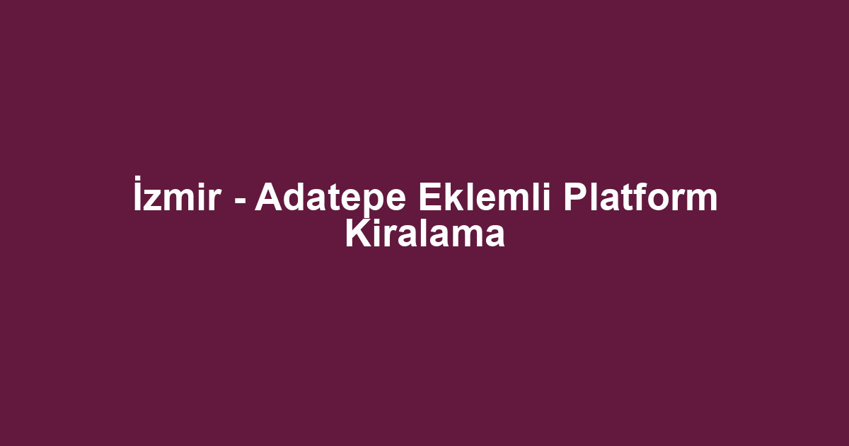 İzmir - Adatepe Eklemli Platform Kiralama