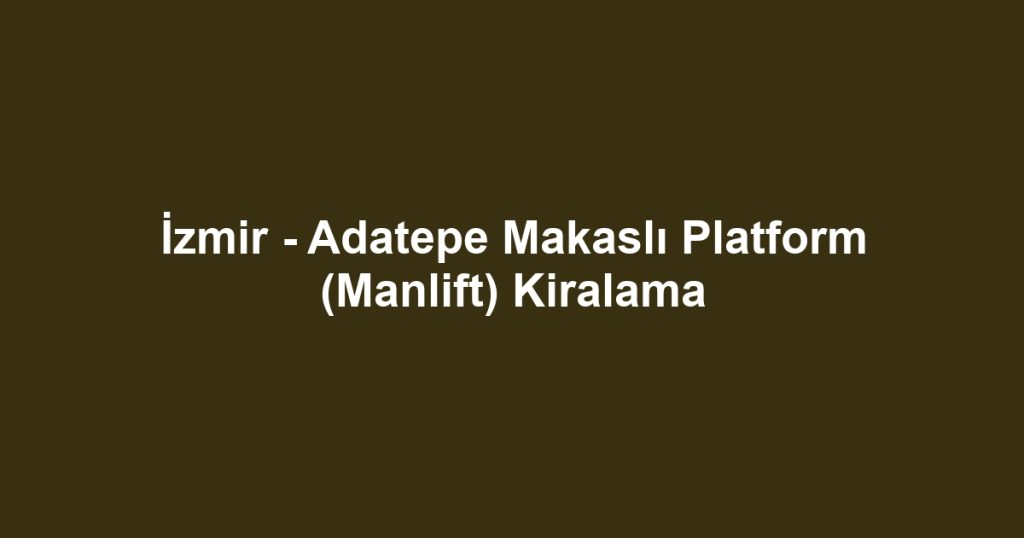 İzmir - Adatepe Makaslı Platform (Manlift) Kiralama