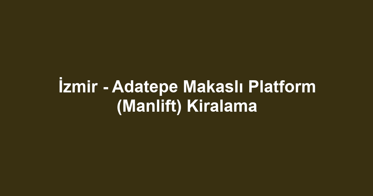 İzmir - Adatepe Makaslı Platform (Manlift) Kiralama