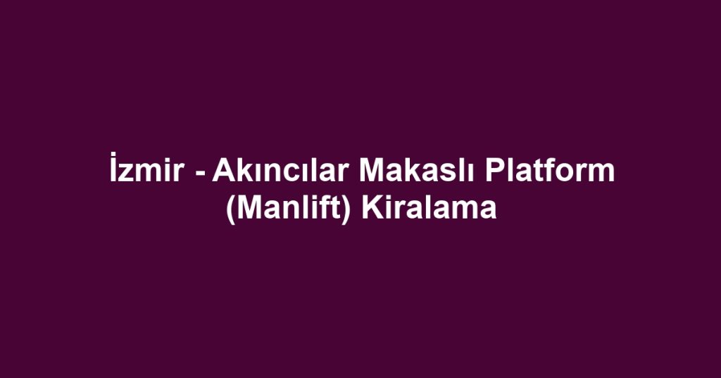 İzmir - Akıncılar Makaslı Platform (Manlift) Kiralama