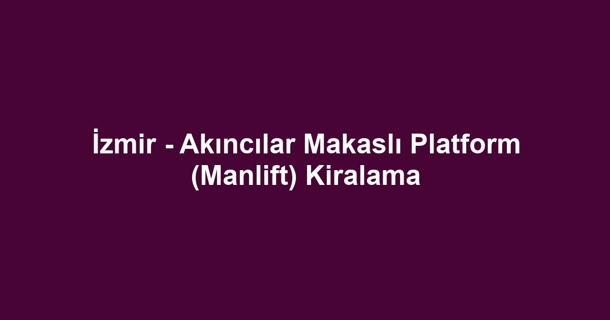 İzmir - Akıncılar Makaslı Platform (Manlift) Kiralama