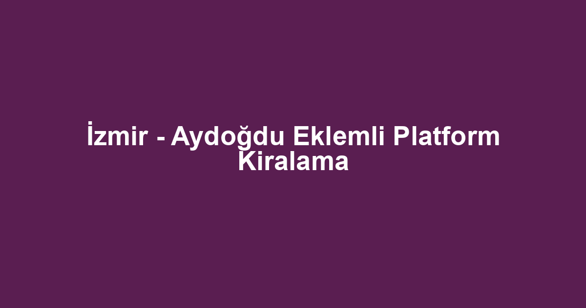 İzmir - Aydoğdu Eklemli Platform Kiralama