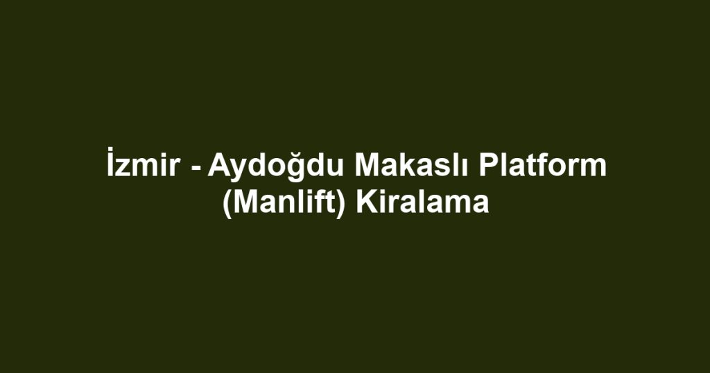 İzmir - Aydoğdu Makaslı Platform (Manlift) Kiralama