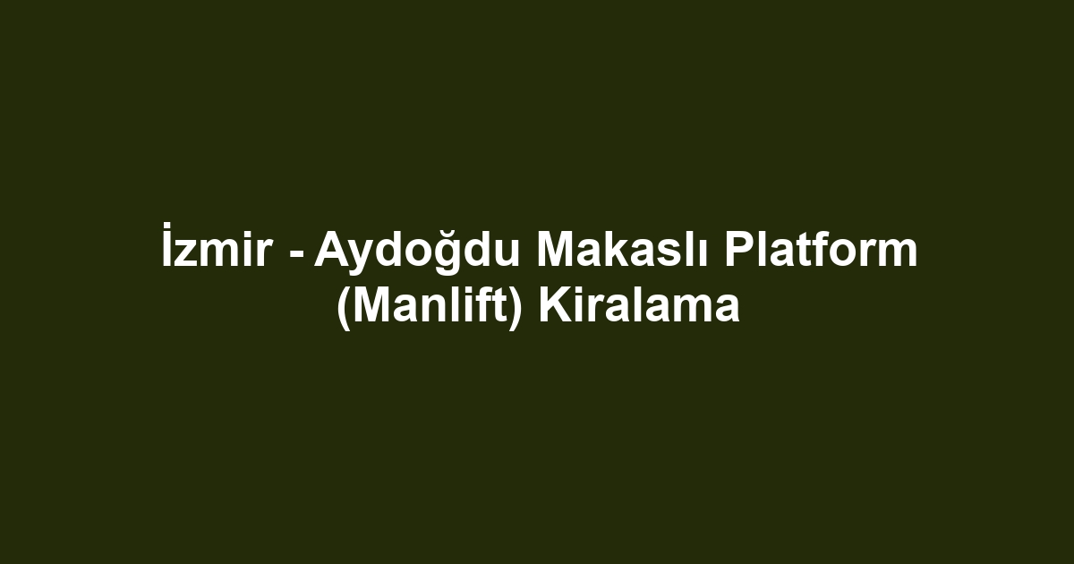 İzmir - Aydoğdu Makaslı Platform (Manlift) Kiralama